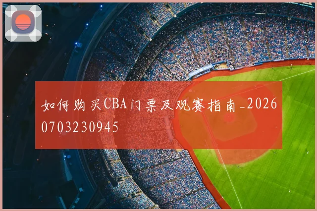 如何购买CBA门票及观赛指南_20260703230945