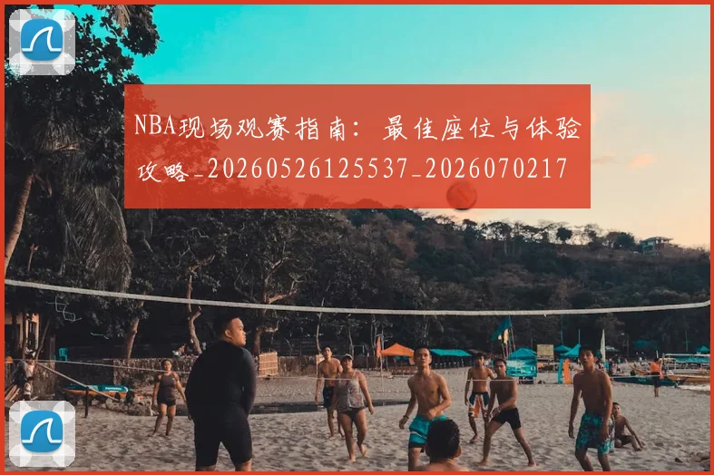 NBA现场观赛指南:最佳座位与体验攻略_20260526125537_20260702170833