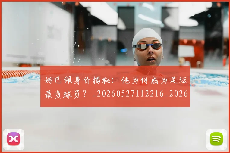 姆巴佩身价揭秘:他为何成为足坛最贵球员?_20260527112216_20260703232231