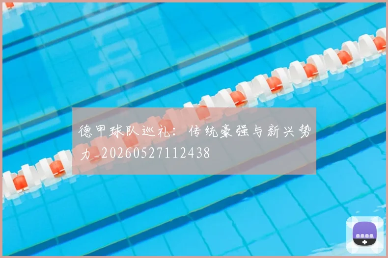 德甲球队巡礼:传统豪强与新兴势力_20260527112438