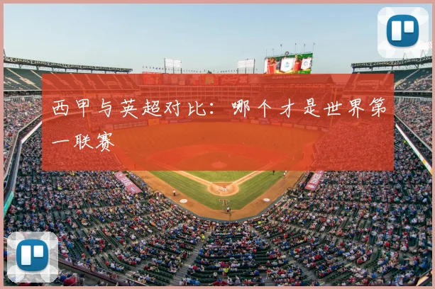 西甲与英超对比：哪个才是世界第一联赛