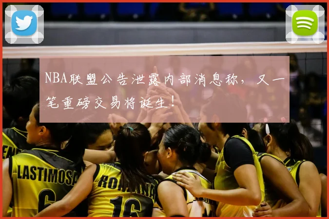 NBA联盟公告泄露内部消息称，又一笔重磅交易将诞生！