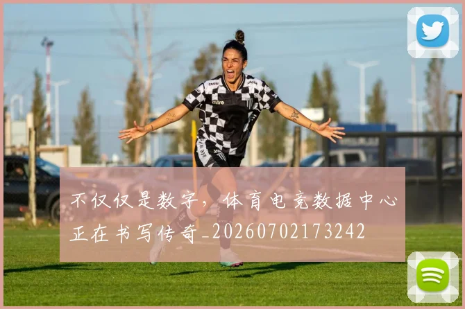 不仅仅是数字，体育电竞数据中心正在书写传奇_20260702173242