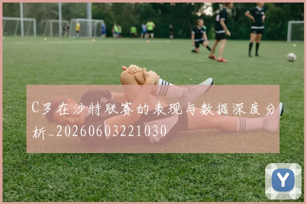 C罗在沙特联赛的表现与数据深度分析_20260603221030
