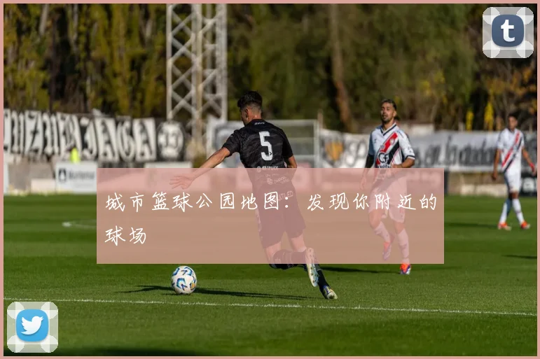 城市篮球公园地图:发现你附近的球场