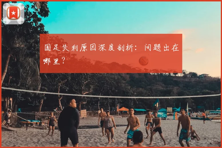 国足失利原因深度剖析：问题出在哪里？