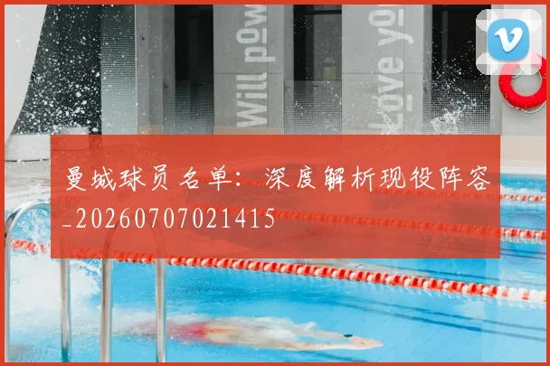 曼城球员名单：深度解析现役阵容_20260707021415