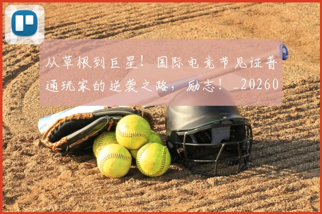 从草根到巨星!国际电竞节见证普通玩家的逆袭之路,励志!_20260704165014