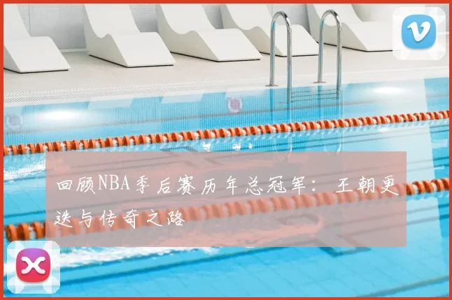 回顾NBA季后赛历年总冠军：王朝更迭与传奇之路