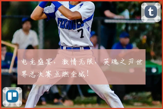 电竞盛宴，激情无限，英魂之刃世界总决赛点燃全城！