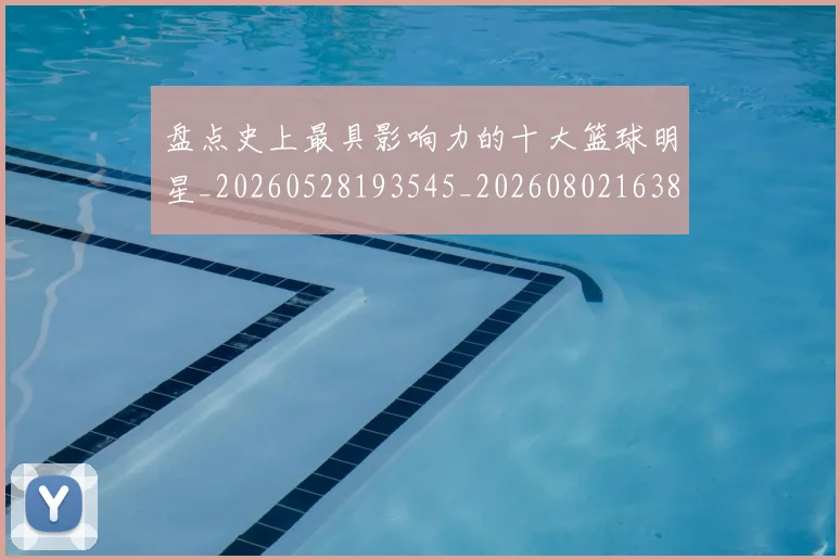 盘点史上最具影响力的十大篮球明星_20260528193545_20260802163831