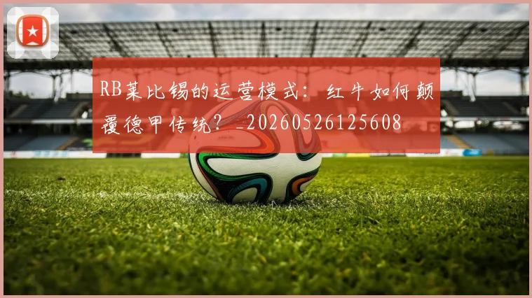 RB莱比锡的运营模式：红牛如何颠覆德甲传统？_20260526125608