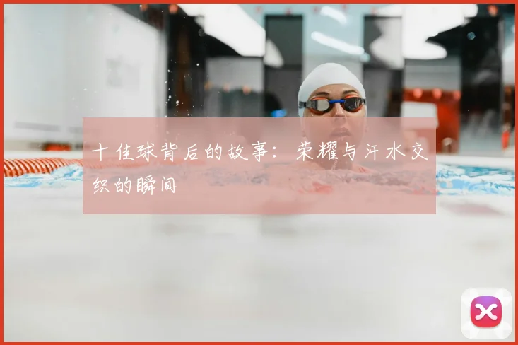 十佳球背后的故事:荣耀与汗水交织的瞬间