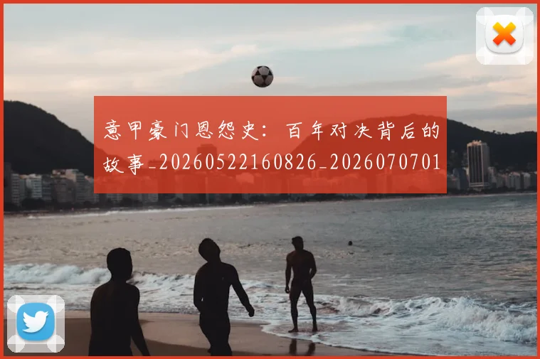 意甲豪门恩怨史:百年对决背后的故事_20260522160826_20260707012737_20260723180611