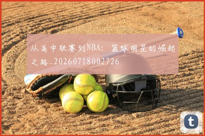 从高中联赛到NBA：篮球明星的崛起之路_20260718002726