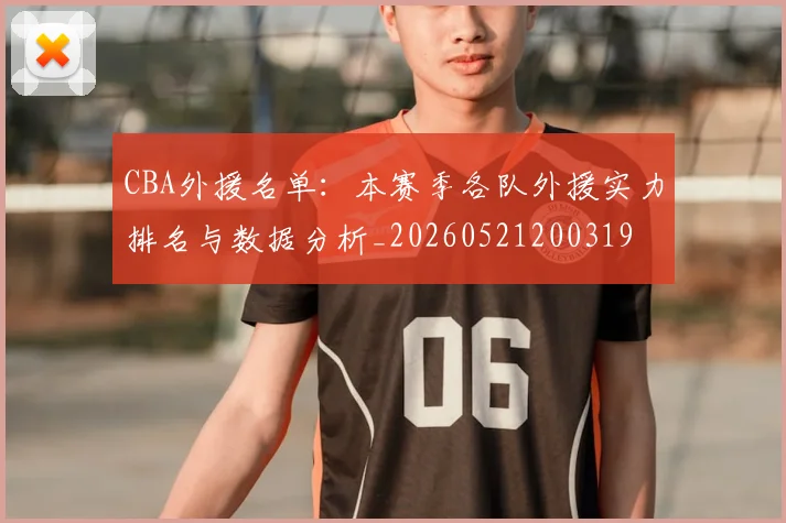 CBA外援名单：本赛季各队外援实力排名与数据分析_20260521200319