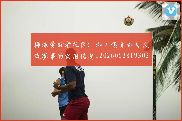 排球爱好者社区：加入俱乐部与交流赛事的实用信息_20260528193029