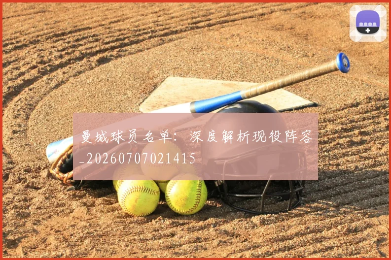曼城球员名单:深度解析现役阵容_20260707021415