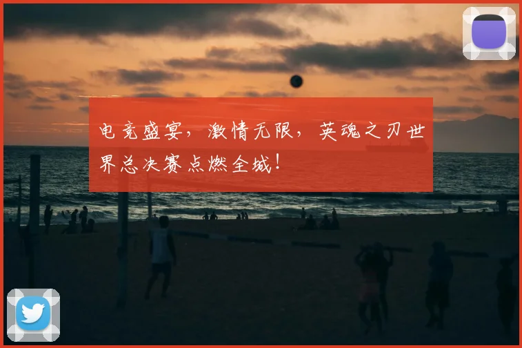 电竞盛宴,激情无限,英魂之刃世界总决赛点燃全城!