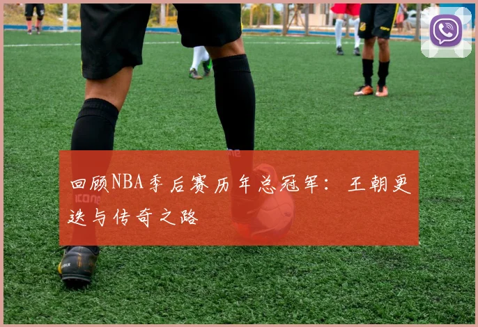 回顾NBA季后赛历年总冠军：王朝更迭与传奇之路