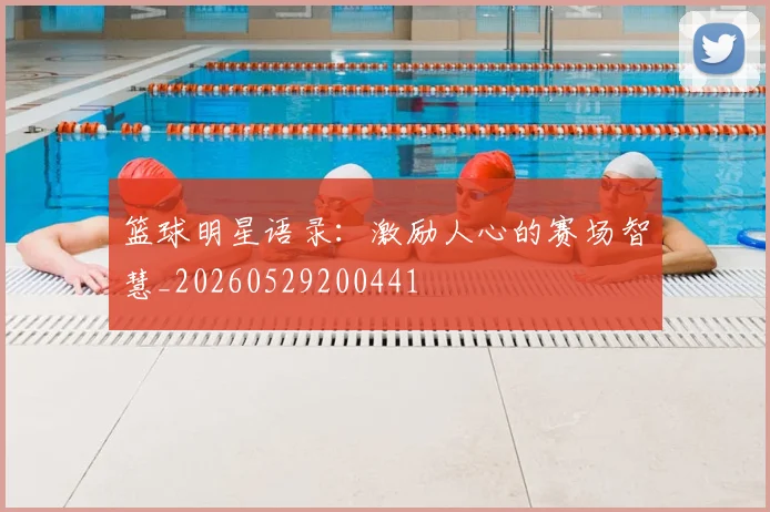 篮球明星语录：激励人心的赛场智慧_20260529200441