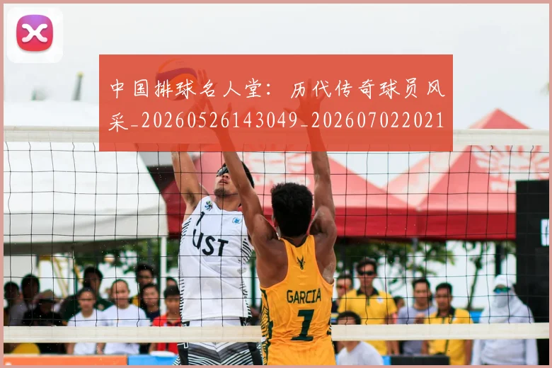 中国排球名人堂：历代传奇球员风采_20260526143049_20260702202106