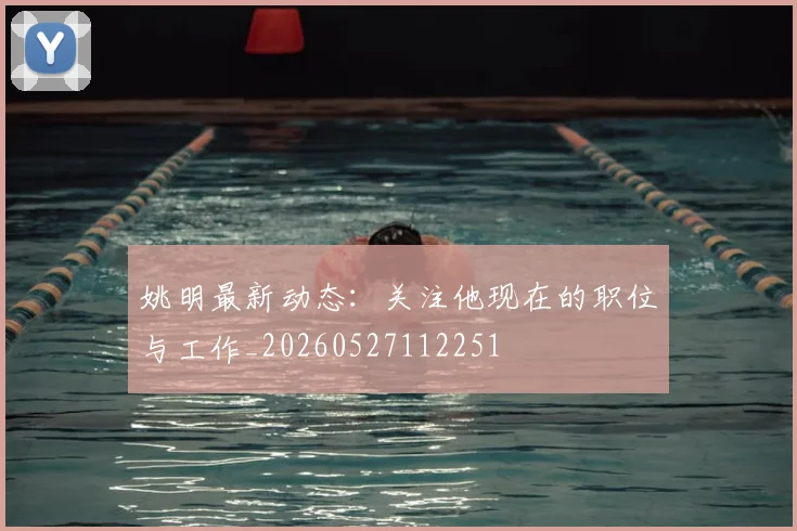 姚明最新动态：关注他现在的职位与工作_20260527112251