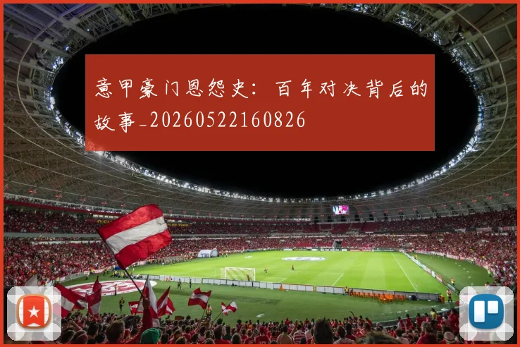 意甲豪门恩怨史:百年对决背后的故事_20260522160826