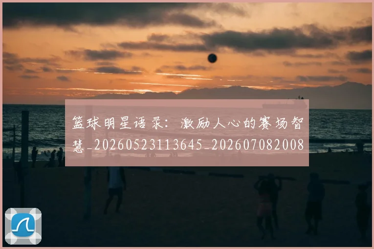 篮球明星语录：激励人心的赛场智慧_20260523113645_20260708200855_20260803141913