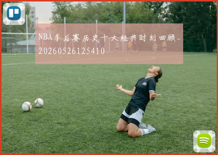NBA季后赛历史十大经典时刻回顾_20260526125410