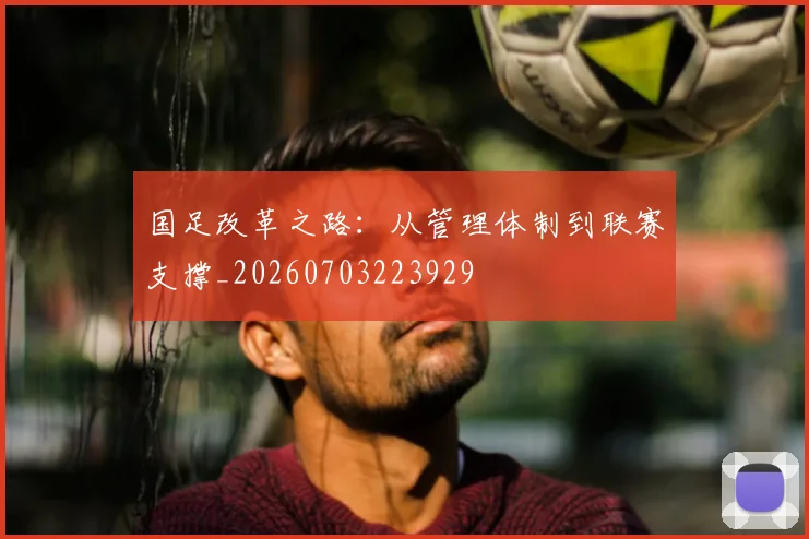 国足改革之路:从管理体制到联赛支撑_20260703223929