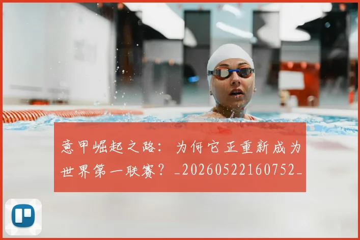 意甲崛起之路：为何它正重新成为世界第一联赛？_20260522160752_20260704174909