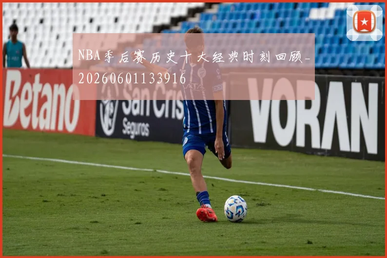 NBA季后赛历史十大经典时刻回顾_20260601133916