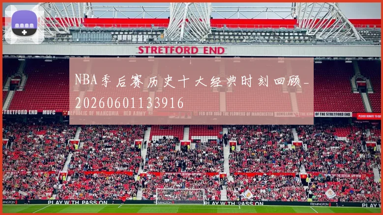NBA季后赛历史十大经典时刻回顾_20260601133916