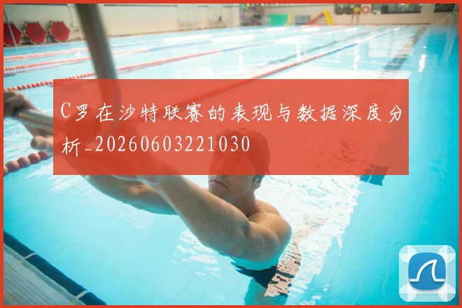 C罗在沙特联赛的表现与数据深度分析_20260603221030