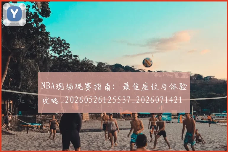NBA现场观赛指南：最佳座位与体验攻略_20260526125537_20260714213815