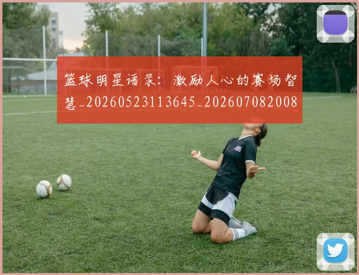 篮球明星语录：激励人心的赛场智慧_20260523113645_20260708200855_20260803141913