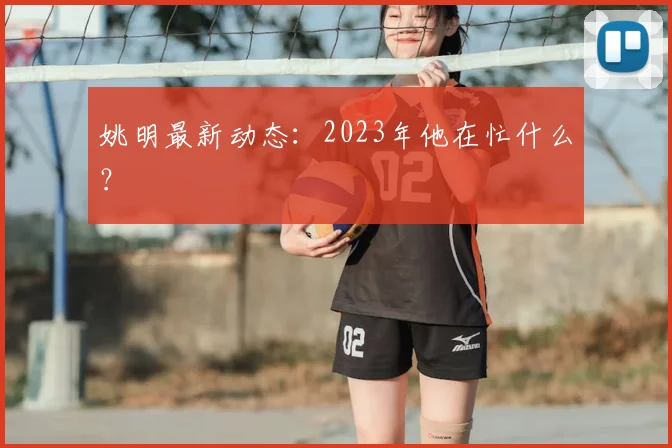 姚明最新动态：2023年他在忙什么？