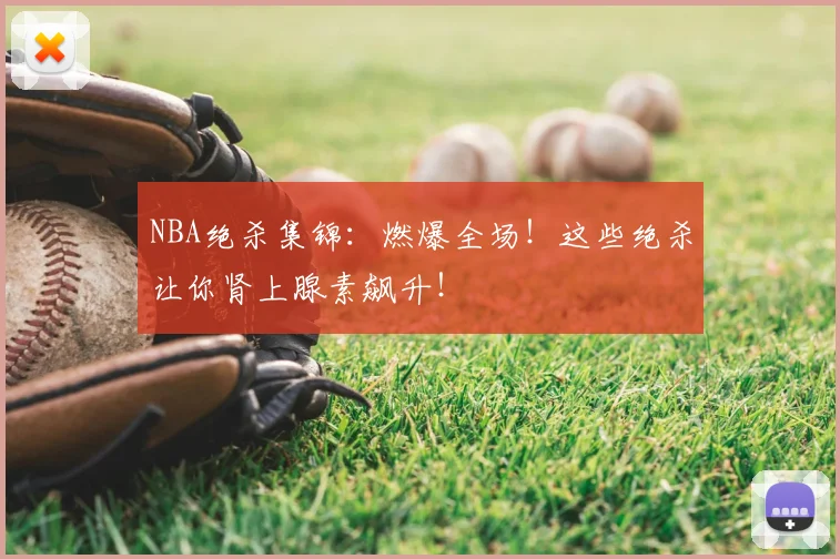 NBA绝杀集锦：燃爆全场！这些绝杀让你肾上腺素飙升！