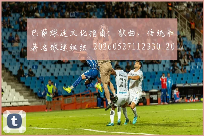 巴萨球迷文化指南：歌曲、传统和著名球迷组织_20260527112330_20260704170726